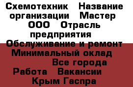 Схемотехник › Название организации ­ Мастер, ООО › Отрасль предприятия ­ Обслуживание и ремонт › Минимальный оклад ­ 120 000 - Все города Работа » Вакансии   . Крым,Гаспра